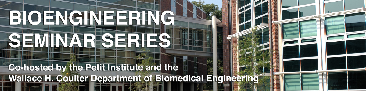 Bioengineering Seminar Series - Co-hosted by the Petit Institute for Bioengineering and Bioscience and the Wallace H. Coulter Department of Biomedical Engineering